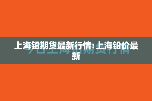 上海铅期货最新行情:上海铅价最新 上海铅期货最新行情:上海铅价最新