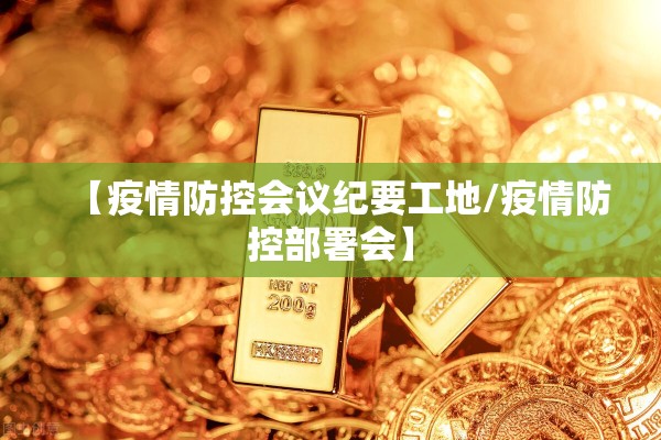 【疫情防控会议纪要工地/疫情防控部署会】