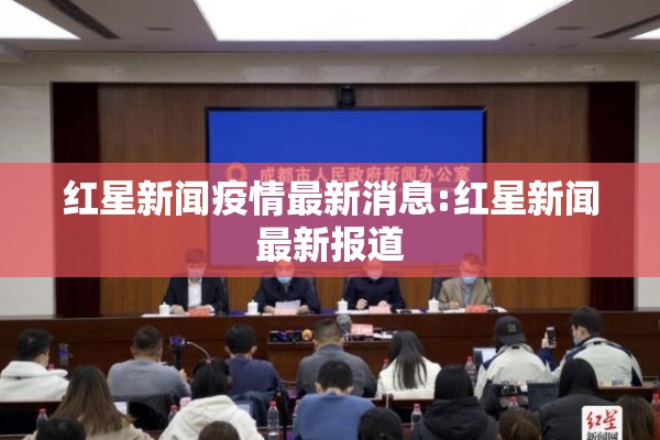 红星新闻疫情最新消息:红星新闻最新报道 红星新闻疫情最新消息:红星新闻最新报道