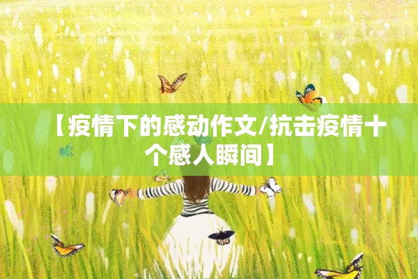 【疫情下的感动作文/抗击疫情十个感人瞬间】 【疫情下的感动作文/抗击疫情十个感人瞬间】