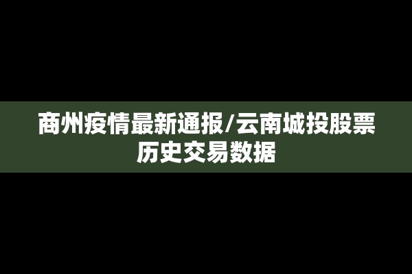 商州疫情最新通报/云南城投股票历史交易数据
