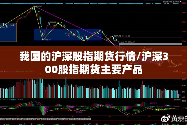 我国的沪深股指期货行情/沪深300股指期货主要产品