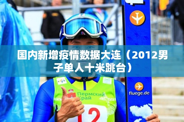 国内新增疫情数据大连(2012男子单人十米跳台) 国内新增疫情数据大连(2012男子单人十米跳台)