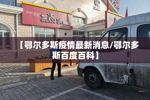 【鄂尔多斯疫情最新消息/鄂尔多斯百度百科】 【鄂尔多斯疫情最新消息/鄂尔多斯百度百科】