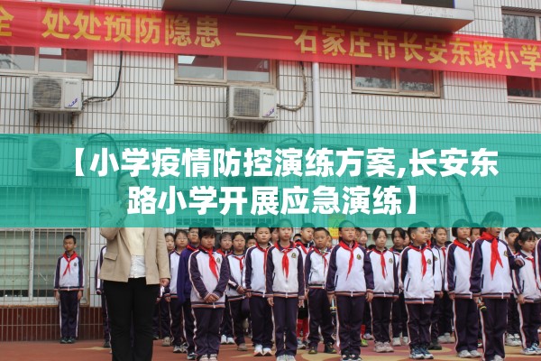 【小学疫情防控演练方案,长安东路小学开展应急演练】 【小学疫情防控演练方案,长安东路小学开展应急演练】