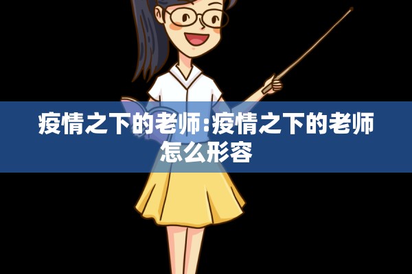 疫情之下的老师:疫情之下的老师怎么形容 疫情之下的老师:疫情之下的老师怎么形容