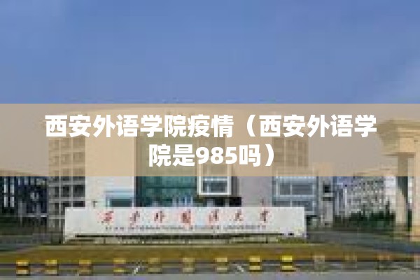 西安外语学院疫情(西安外语学院是985吗) 西安外语学院疫情(西安外语学院是985吗)