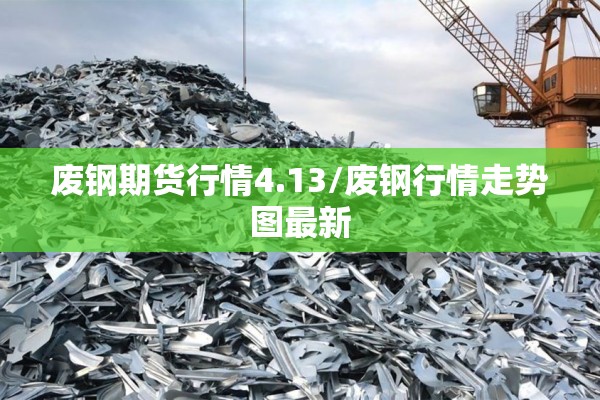 废钢期货行情4.13/废钢行情走势图最新