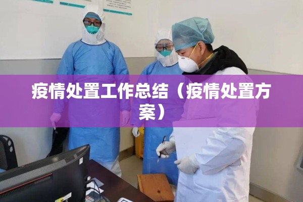 疫情处置工作总结(疫情处置方案) 疫情处置工作总结(疫情处置方案)