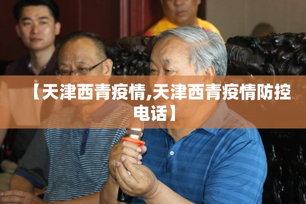 【天津西青疫情,天津西青疫情防控电话】 【天津西青疫情,天津西青疫情防控电话】