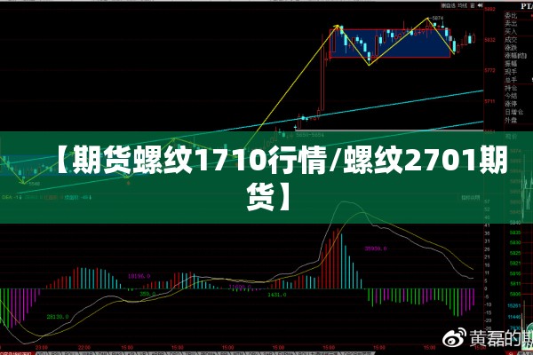 【期货螺纹1710行情/螺纹2701期货】