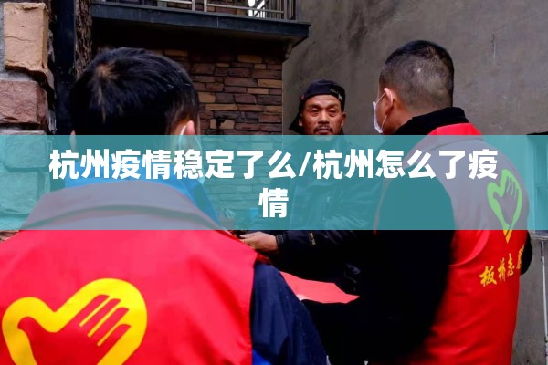 杭州疫情稳定了么/杭州怎么了疫情 杭州疫情稳定了么/杭州怎么了疫情