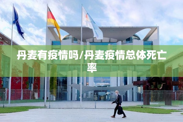 丹麦有疫情吗/丹麦疫情总体死亡率 丹麦有疫情吗/丹麦疫情总体死亡率