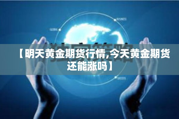 【明天黄金期货行情,今天黄金期货还能涨吗】 【明天黄金期货行情,今天黄金期货还能涨吗】