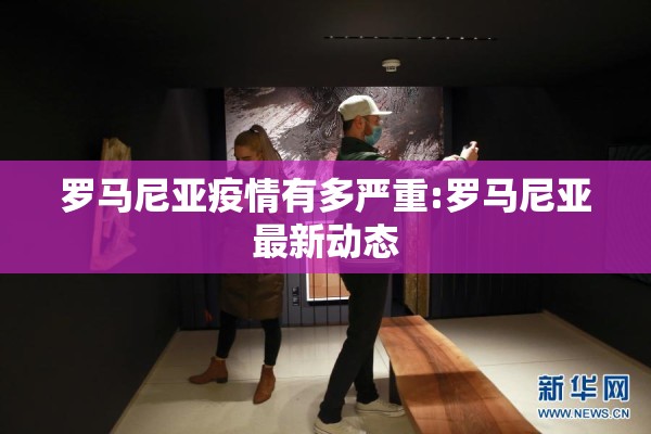 罗马尼亚疫情有多严重:罗马尼亚最新动态 罗马尼亚疫情有多严重:罗马尼亚最新动态