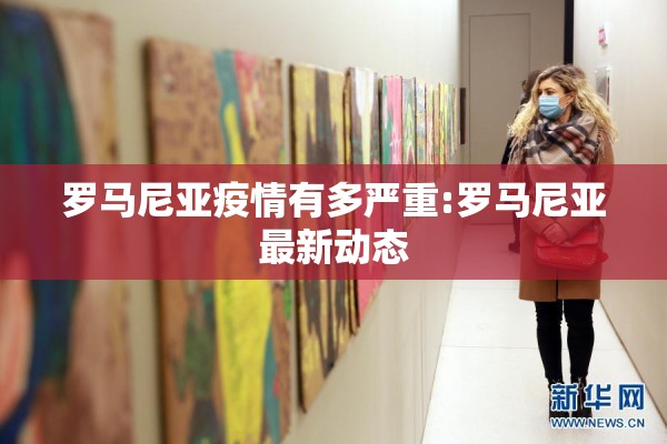 罗马尼亚疫情有多严重:罗马尼亚最新动态 罗马尼亚疫情有多严重:罗马尼亚最新动态