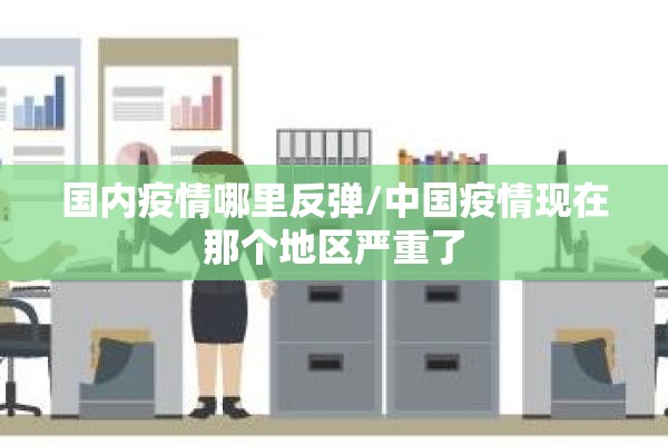 国内疫情哪里反弹/中国疫情现在那个地区严重了 国内疫情哪里反弹/中国疫情现在那个地区严重了