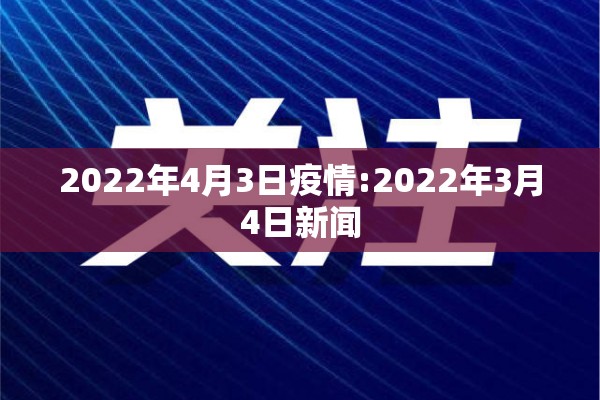 2022年4月3日疫情:2022年3月4日新闻