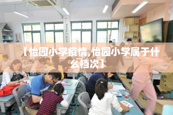 【怡园小学疫情,怡园小学属于什么档次】 【怡园小学疫情,怡园小学属于什么档次】