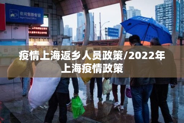 疫情上海返乡人员政策/2022年上海疫情政策 疫情上海返乡人员政策/2022年上海疫情政策