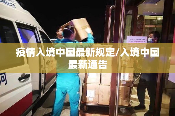 疫情入境中国最新规定/入境中国最新通告
