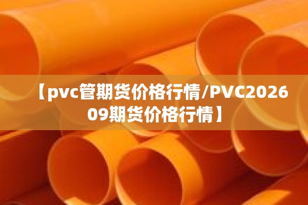 【pvc管期货价格行情/PVC202609期货价格行情】 【pvc管期货价格行情/PVC202609期货价格行情】