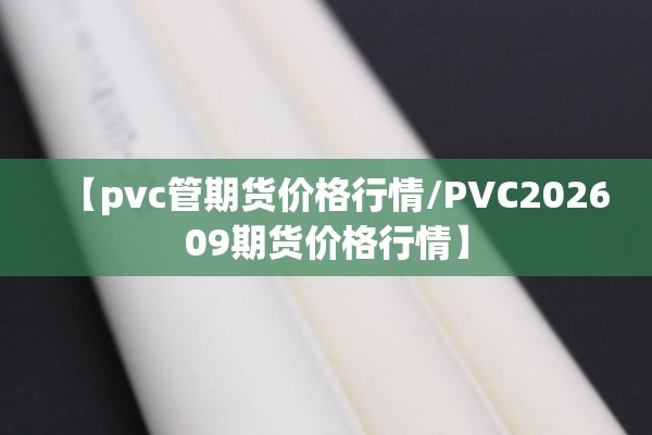 【pvc管期货价格行情/PVC202609期货价格行情】 【pvc管期货价格行情/PVC202609期货价格行情】
