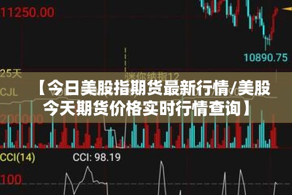 【今日美股指期货最新行情/美股今天期货价格实时行情查询】