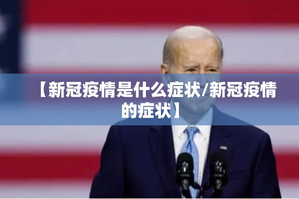 【新冠疫情是什么症状/新冠疫情的症状】
