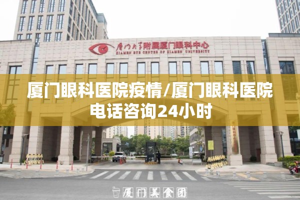 厦门眼科医院疫情/厦门眼科医院电话咨询24小时