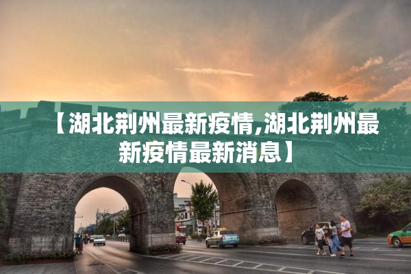 【湖北荆州最新疫情,湖北荆州最新疫情最新消息】