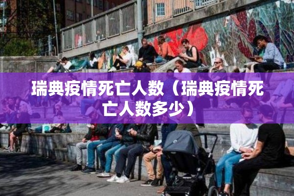 瑞典疫情死亡人数（瑞典疫情死亡人数多少）