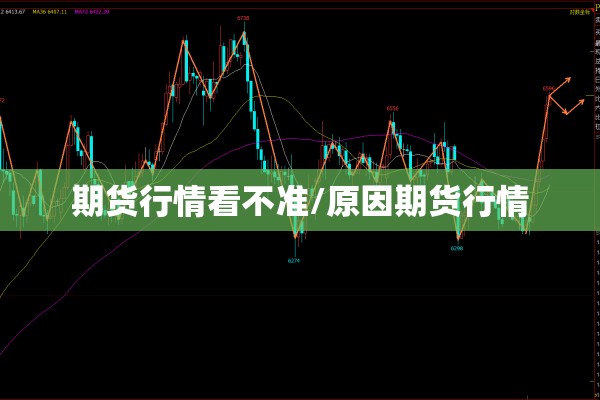 期货行情看不准/原因期货行情 期货行情看不准/原因期货行情