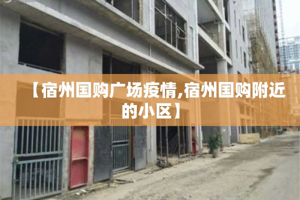 【宿州国购广场疫情,宿州国购附近的小区】