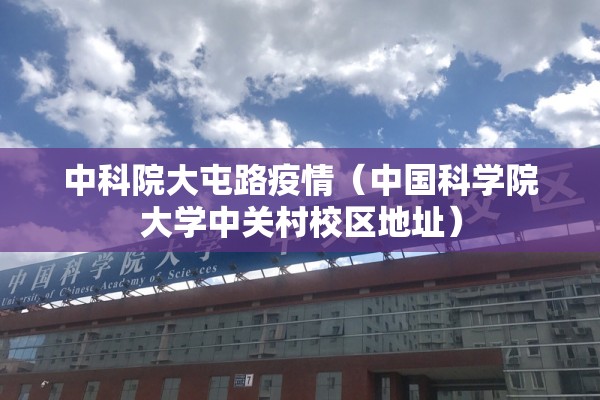 中科院大屯路疫情（中国科学院大学中关村校区地址）