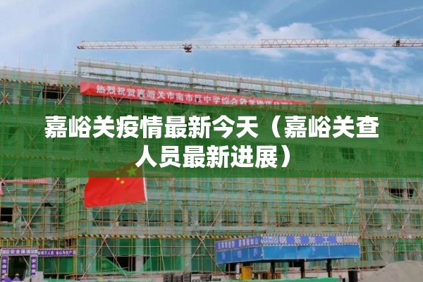 嘉峪关疫情最新今天(嘉峪关查人员最新进展) 嘉峪关疫情最新今天(嘉峪关查人员最新进展)