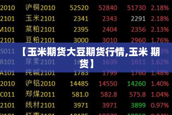【玉米期货大豆期货行情,玉米 期货】 【玉米期货大豆期货行情,玉米 期货】