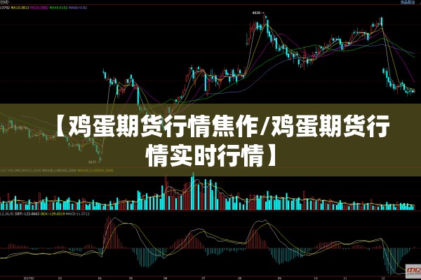 【鸡蛋期货行情焦作/鸡蛋期货行情实时行情】