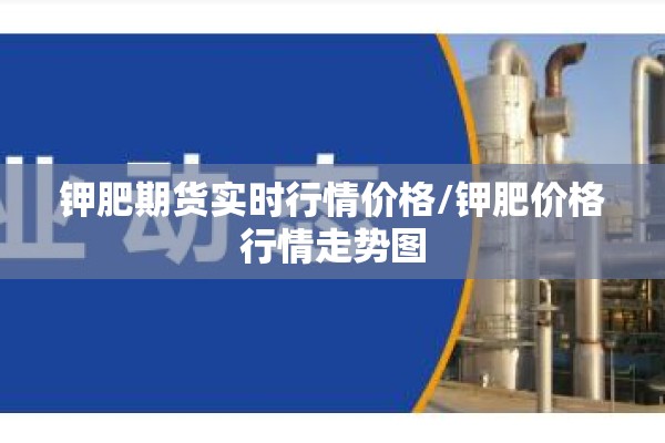 钾肥期货实时行情价格/钾肥价格行情走势图 钾肥期货实时行情价格/钾肥价格行情走势图