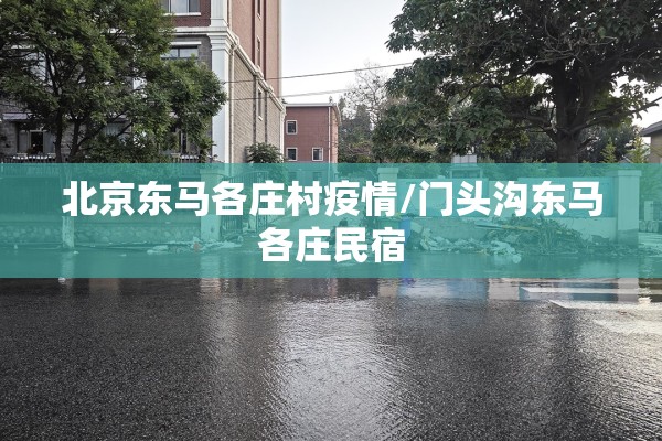 北京东马各庄村疫情/门头沟东马各庄民宿