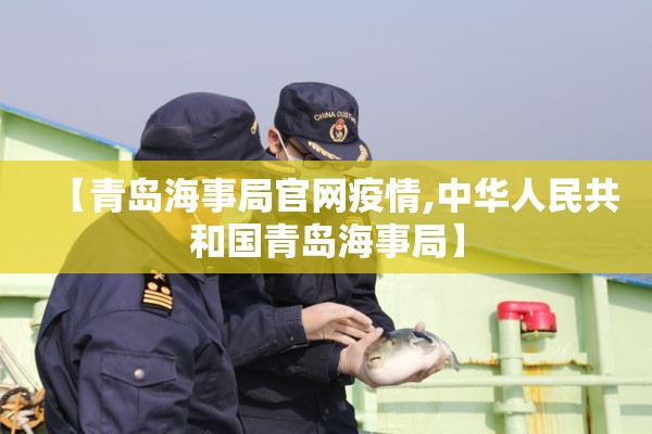 【青岛海事局官网疫情,中华人民共和国青岛海事局】