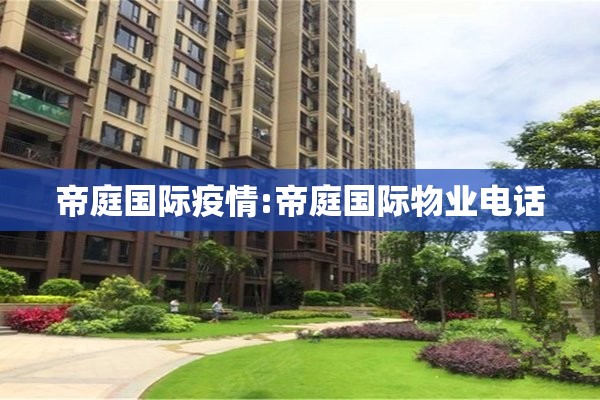 帝庭国际疫情:帝庭国际物业电话 帝庭国际疫情:帝庭国际物业电话