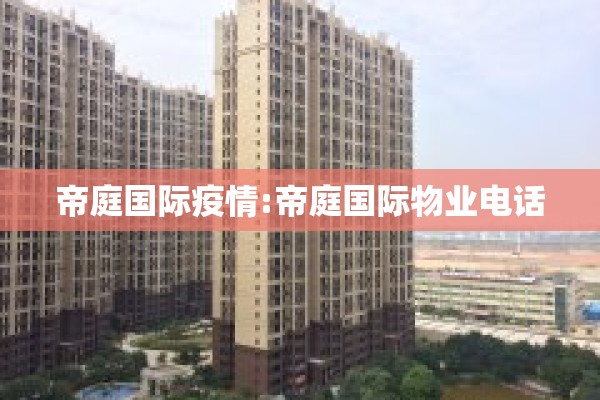 帝庭国际疫情:帝庭国际物业电话 帝庭国际疫情:帝庭国际物业电话