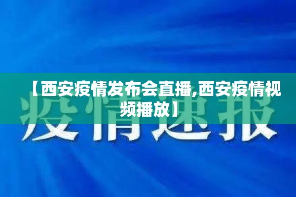 【西安疫情发布会直播,西安疫情视频播放】 【西安疫情发布会直播,西安疫情视频播放】
