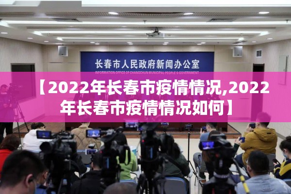 【2022年长春市疫情情况,2022年长春市疫情情况如何】 【2022年长春市疫情情况,2022年长春市疫情情况如何】