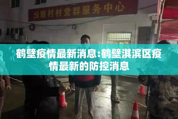 鹤壁疫情最新消息:鹤壁淇滨区疫情最新的防控消息