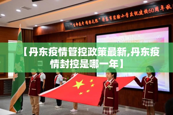【丹东疫情管控政策最新,丹东疫情封控是哪一年】