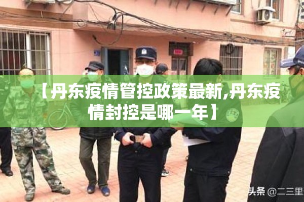 【丹东疫情管控政策最新,丹东疫情封控是哪一年】