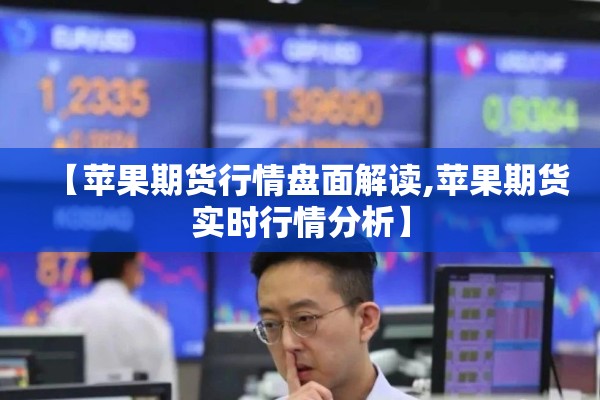 【苹果期货行情盘面解读,苹果期货实时行情分析】 【苹果期货行情盘面解读,苹果期货实时行情分析】