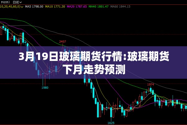 3月19日玻璃期货行情:玻璃期货下月走势预测 3月19日玻璃期货行情:玻璃期货下月走势预测
